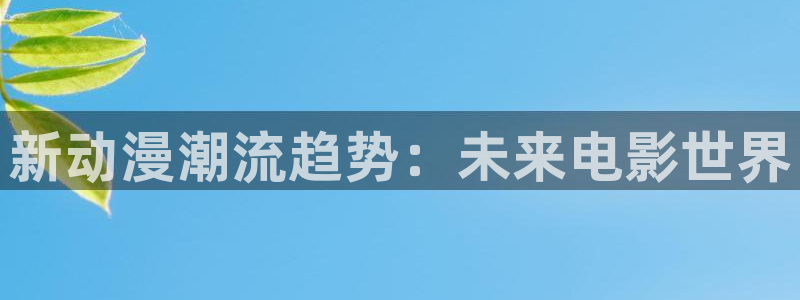 风车动漫免费观看全集：新动漫潮流趋势：未来电影世界