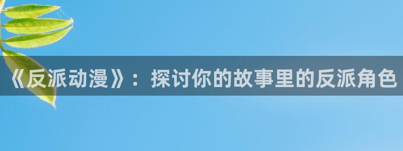 风车动漫官网地址：《反派动漫》：探讨你的故事里的反派角色