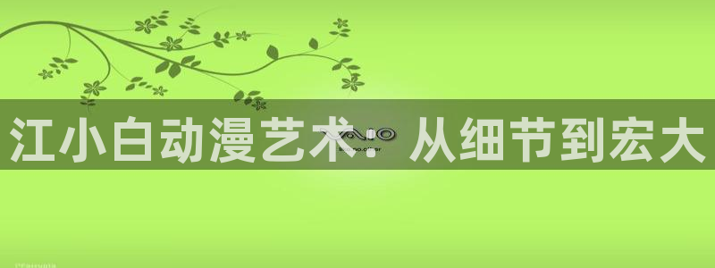 风车漫画app：江小白动漫艺术：从细节到宏大