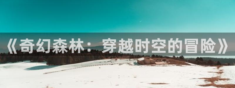 樱花动漫风车动漫网：《奇幻森林：穿越时空的冒险》