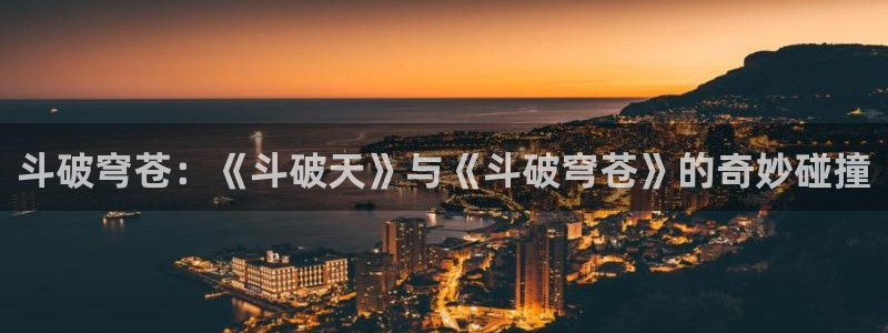 风车漫画官网下载：斗破穹苍：《斗破天》与《斗破穹苍》的奇妙碰撞